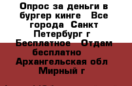 Опрос за деньги в бургер кинге - Все города, Санкт-Петербург г. Бесплатное » Отдам бесплатно   . Архангельская обл.,Мирный г.